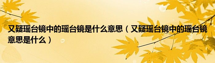 又疑瑶台镜中的瑶台镜是什么意思(又疑瑶台镜中的瑶台镜意思是什么)