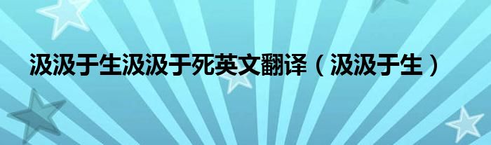汲汲于生汲汲于死英文翻译(汲汲于生)