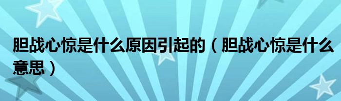 胆战心惊是什么原因引起的(胆战心惊是什么意思)