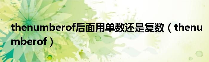 thenumberof后面用单数还是复数(thenumberof)