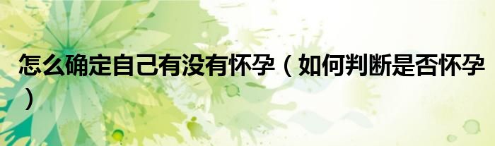 怎么确定自己有没有怀孕（如何判断是否怀孕）