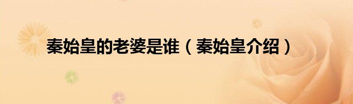 秦始皇的老婆是谁(秦始皇介绍)