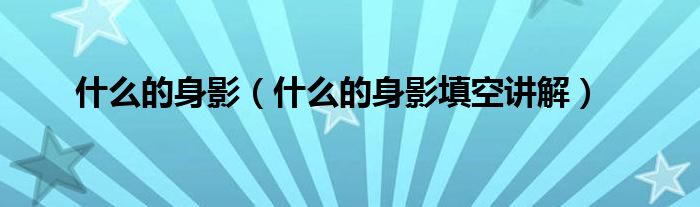 什么的身影(什么的身影填空讲解)