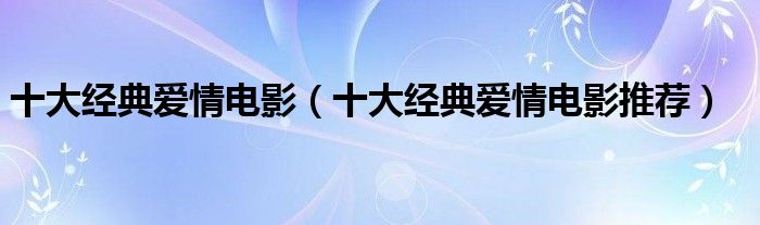 十大经典爱情电影（十大经典爱情电影推荐）