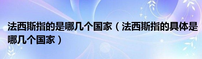 法西斯指的是哪几个国家(法西斯指的具体是哪几个国家)