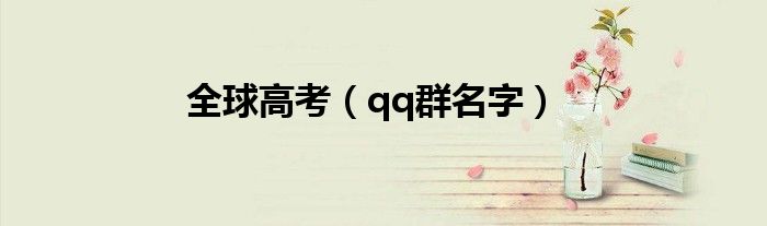 全球高考（qq群名字）