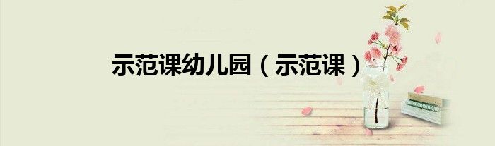 示范课幼儿园（示范课）