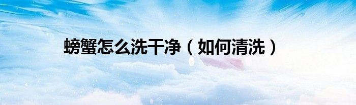 螃蟹怎么洗干净(如何清洗)