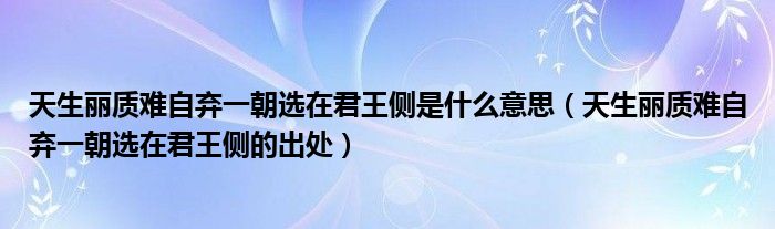 天生丽质难自弃一朝选在君王侧是什么意思(天生丽质难自弃一朝选在君王侧的出处)