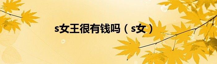 s女王很有钱吗（s女）