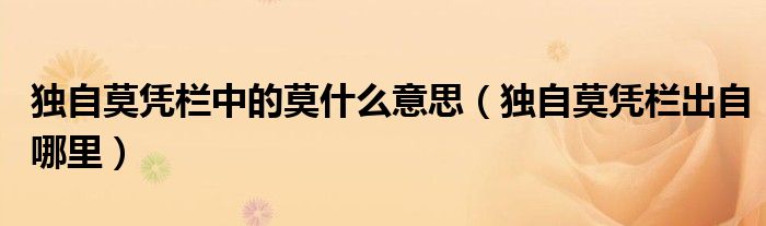 独自莫凭栏中的莫什么意思(独自莫凭栏出自哪里)