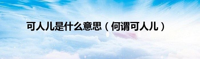 可人儿是什么意思(何谓可人儿)