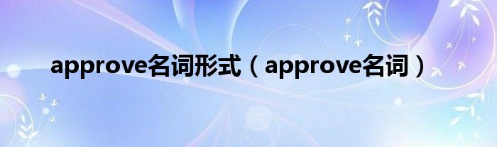 approve名词形式（approve名词）