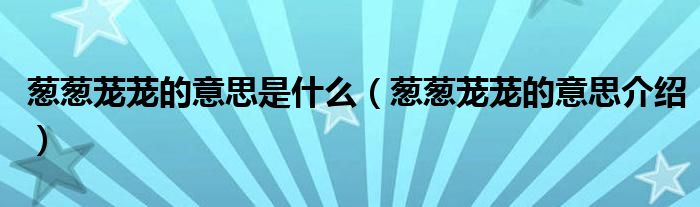 葱葱茏茏的意思是什么(葱葱茏茏的意思介绍)