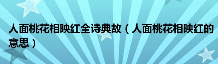 人面桃花相映红全诗典故(人面桃花相映红的意思)