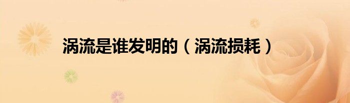 涡流是谁发明的（涡流损耗）