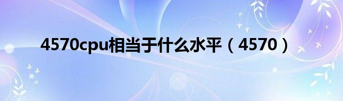 4570cpu相当于什么水平（4570）