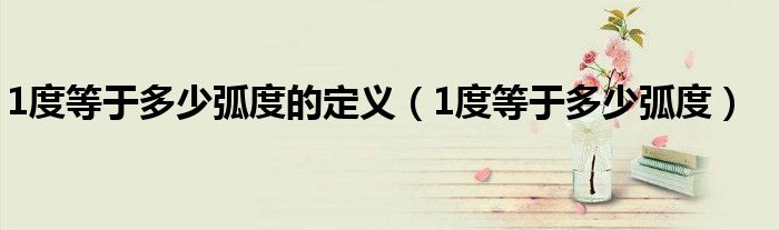 1度等于多少弧度的定义(1度等于多少弧度)