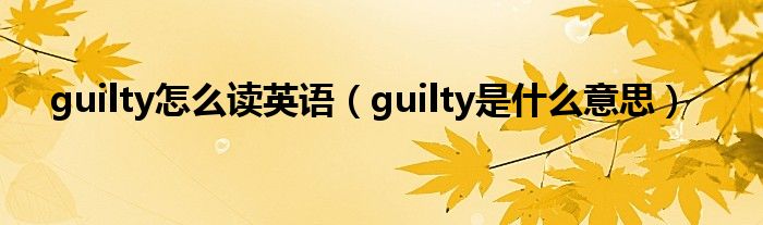 guilty怎么读英语(guilty是什么意思)