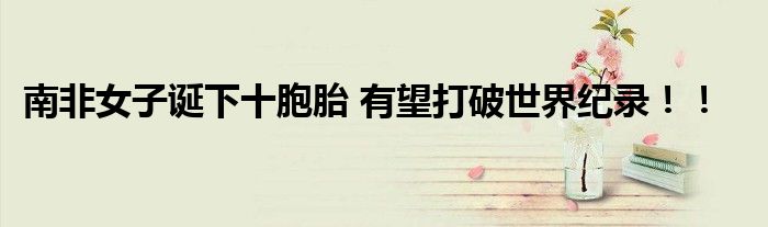 南非女子诞下十胞胎 有望打破世界纪录！！