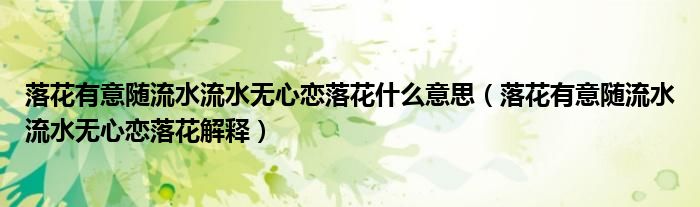 落花有意随流水流水无心恋落花什么意思(落花有意随流水流水无心恋落花解释)