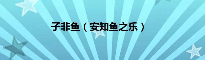 子非鱼（安知鱼之乐）
