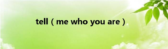 tell(me who you are)
