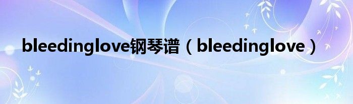 bleedinglove钢琴谱(bleedinglove)