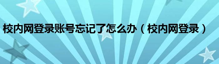 校内网登录账号忘记了怎么办(校内网登录)