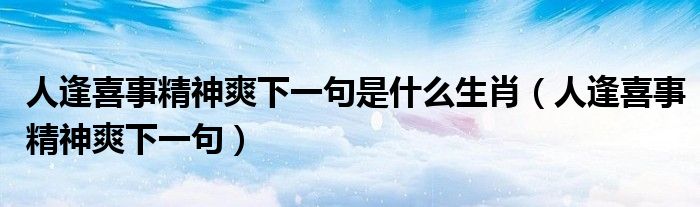人逢喜事精神爽下一句是什么生肖(人逢喜事精神爽下一句)