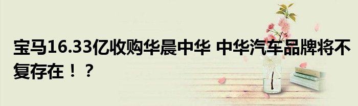 宝马16.33亿收购华晨中华 中华汽车品牌将不复存在！？