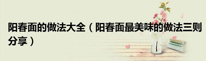 阳春面的做法大全(阳春面最美味的做法三则分享)