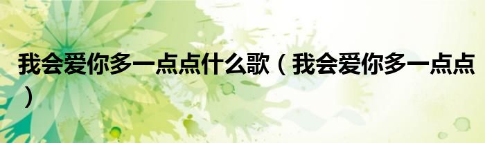 我会爱你多一点点什么歌(我会爱你多一点点)