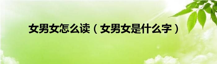 女男女怎么读(女男女是什么字)