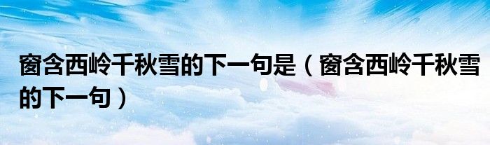 窗含西岭千秋雪的下一句是(窗含西岭千秋雪的下一句)