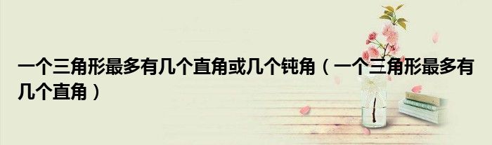 一个三角形最多有几个直角或几个钝角(一个三角形最多有几个直角)