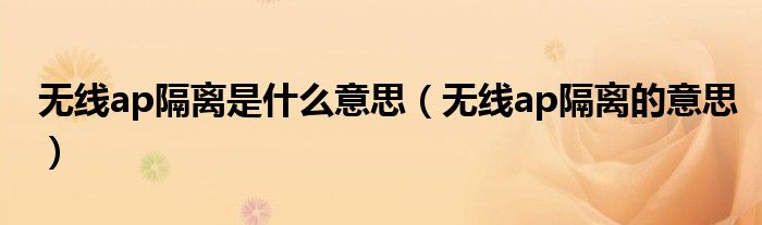 无线ap隔离是什么意思（无线ap隔离的意思）