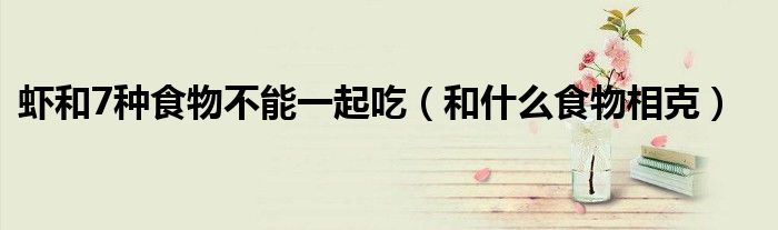 虾和7种食物不能一起吃(和什么食物相克)