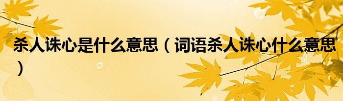 杀人诛心是什么意思(词语杀人诛心什么意思)