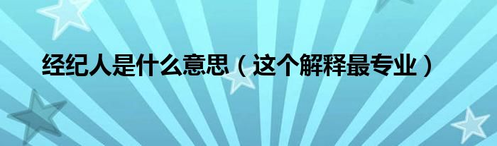 经纪人是什么意思(这个解释最专业)