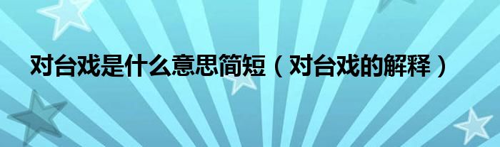 对台戏是什么意思简短(对台戏的解释)