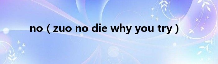 no(zuo no die why you try)