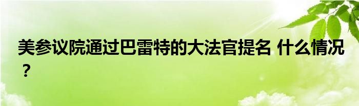 美参议院通过巴雷特的大法官提名 什么情况?
