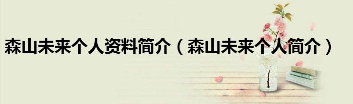 森山未来个人资料简介(森山未来个人简介)