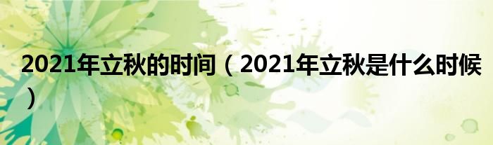 2021年立秋的时间(2021年立秋是什么时候)