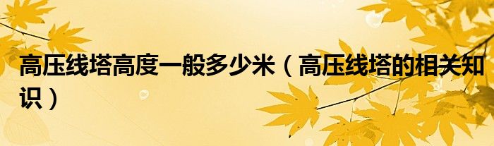 高压线塔高度一般多少米(高压线塔的相关知识)