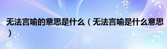 无法言喻的意思是什么(无法言喻是什么意思)