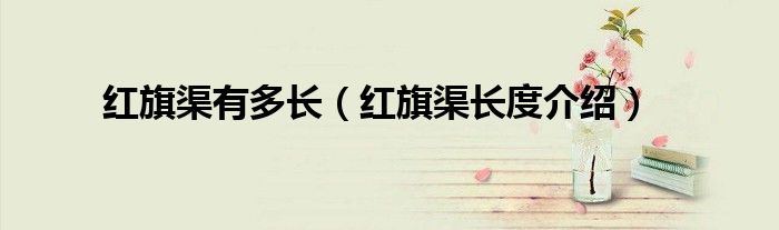 红旗渠有多长(红旗渠长度介绍)