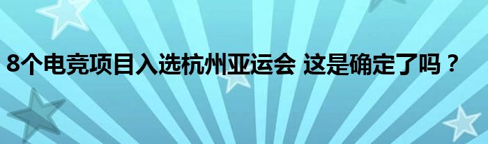 8个电竞项目入选杭州亚运会 这是确定了吗?