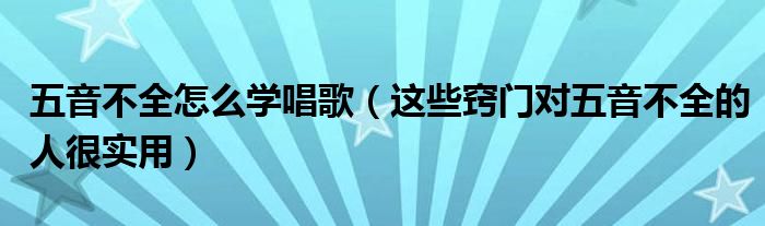 五音不全怎么学唱歌(这些窍门对五音不全的人很实用)